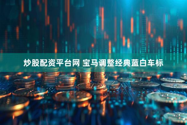 炒股配资平台网 宝马调整经典蓝白车标