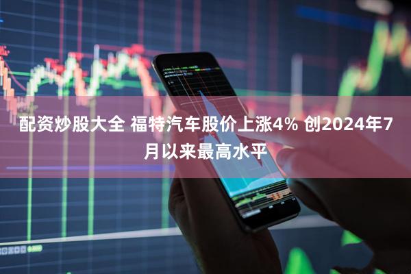 配资炒股大全 福特汽车股价上涨4% 创2024年7月以来最高水平