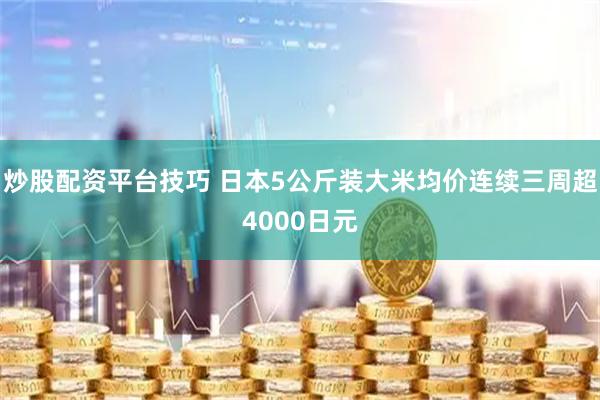 炒股配资平台技巧 日本5公斤装大米均价连续三周超4000日元