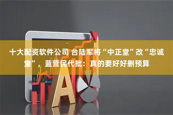 十大配资软件公司 台陆军将“中正堂”改“忠诚堂”，蓝营民代批：真的要好好删预算
