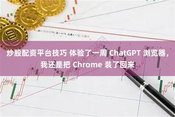 炒股配资平台技巧 体验了一周 ChatGPT 浏览器，我还是把 Chrome 装了回来