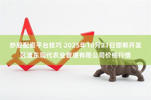 炒股配资平台技巧 2025年10月21日邯郸开发区滏东现代农业管理有限公司价格行情