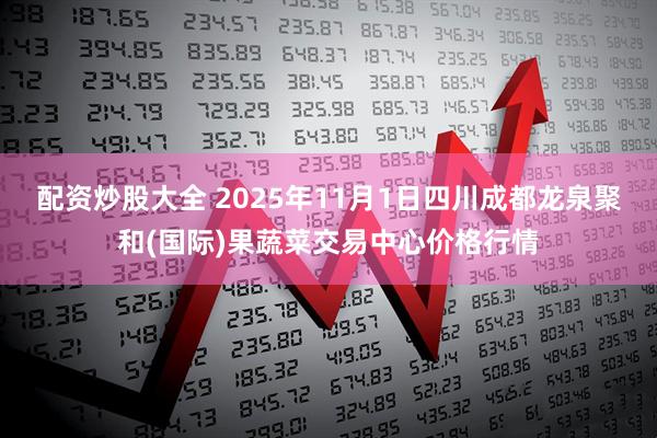 配资炒股大全 2025年11月1日四川成都龙泉聚和(国际)果蔬菜交易中心价格行情