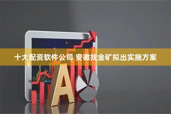 十大配资软件公司 安徽找金矿拟出实施方案