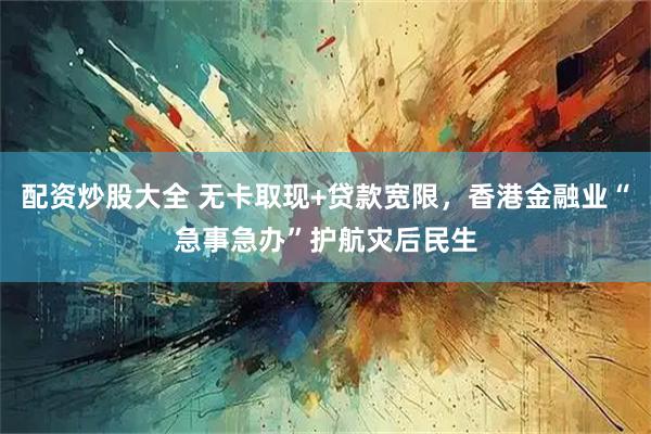配资炒股大全 无卡取现+贷款宽限，香港金融业“急事急办”护航灾后民生