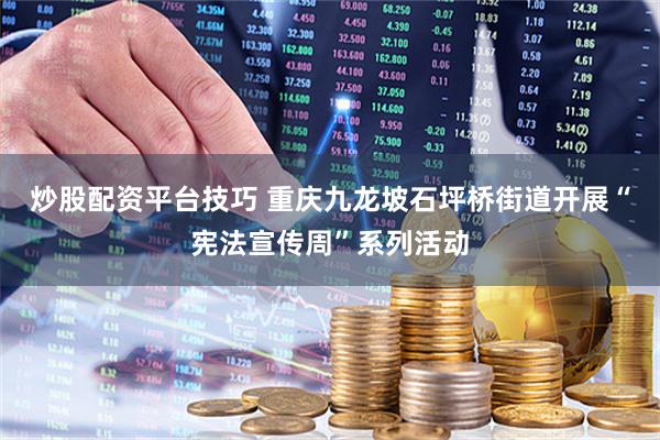 炒股配资平台技巧 重庆九龙坡石坪桥街道开展“宪法宣传周”系列活动