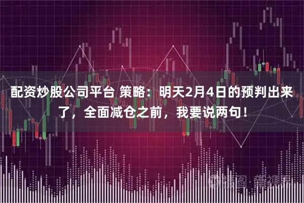 配资炒股公司平台 策略：明天2月4日的预判出来了，全面减仓之前，我要说两句！