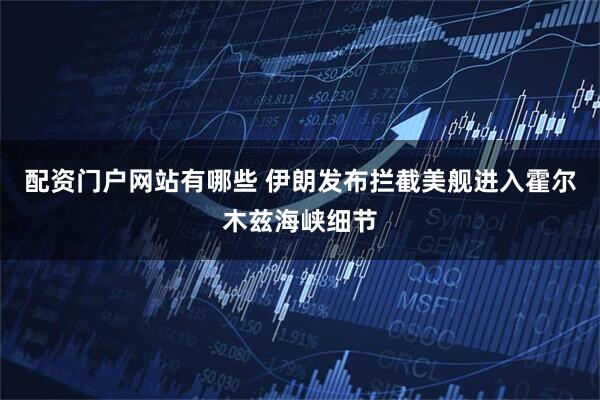 配资门户网站有哪些 伊朗发布拦截美舰进入霍尔木兹海峡细节