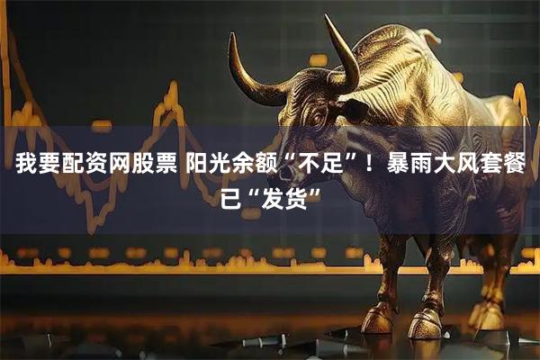 我要配资网股票 阳光余额“不足”！暴雨大风套餐已“发货”