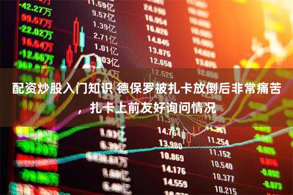 配资炒股入门知识 德保罗被扎卡放倒后非常痛苦，扎卡上前友好询问情况