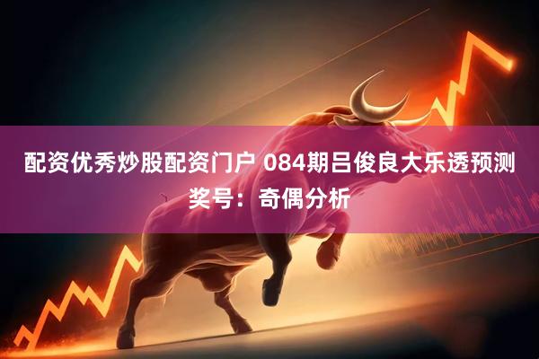 配资优秀炒股配资门户 084期吕俊良大乐透预测奖号：奇偶分析