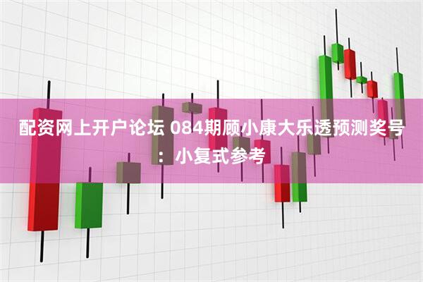 配资网上开户论坛 084期顾小康大乐透预测奖号：小复式参考